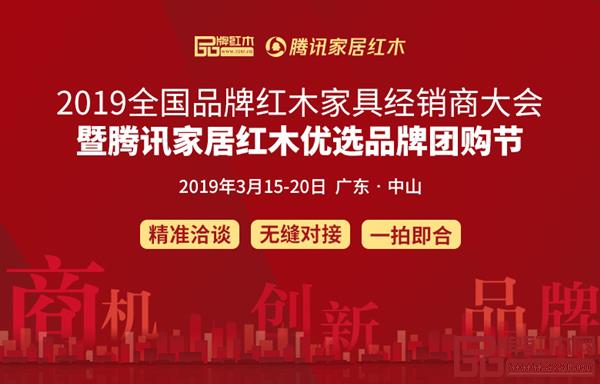 2019红木经销商大会暨腾讯家居红木优选品牌团购节将于3月13-15日在广东中山举行 2019红木经销商大会暨腾讯家居红木优选品牌团购节将于3月13-15日在广东中山举行