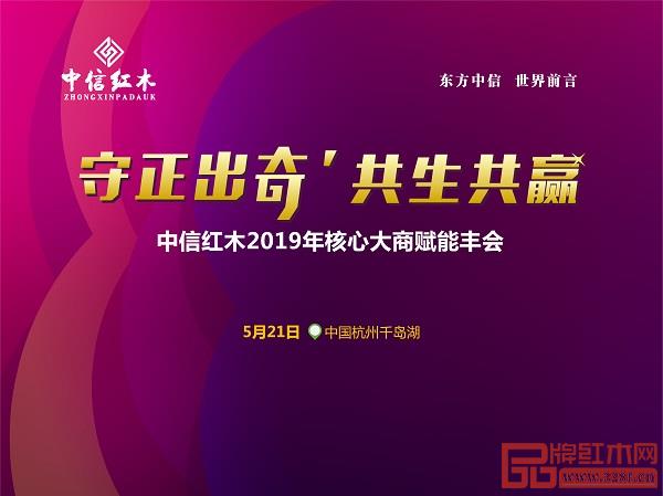 守正出奇，共生共赢，中信红木2019经销商大会即将召开