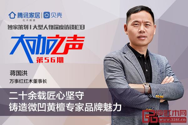 万事红董事长蒋国洪：二十余载匠心坚守，铸造微凹黄檀首领品牌魅力