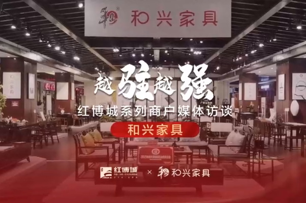 和兴家具：承载东方气韵，诠释古典家具之美|红博城2022越驻越强系列访谈