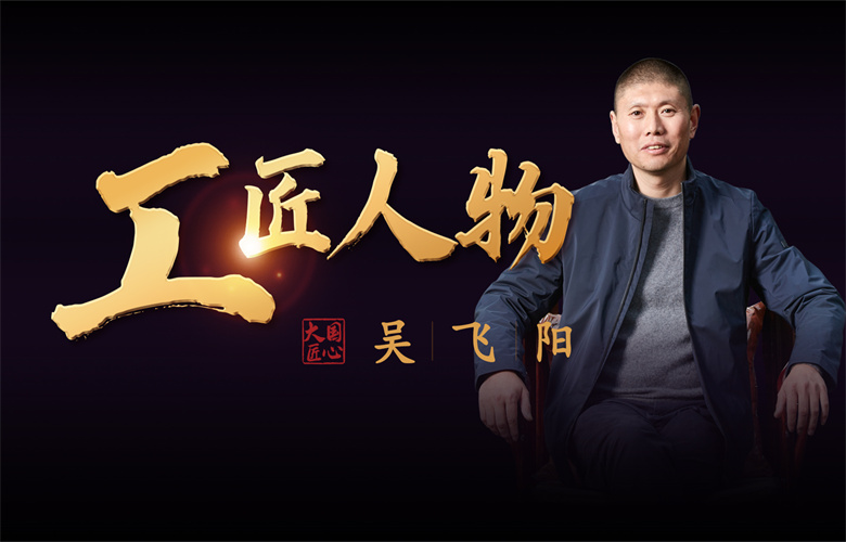 工匠人物吴飞阳：铸匠人之骨，践专注之行