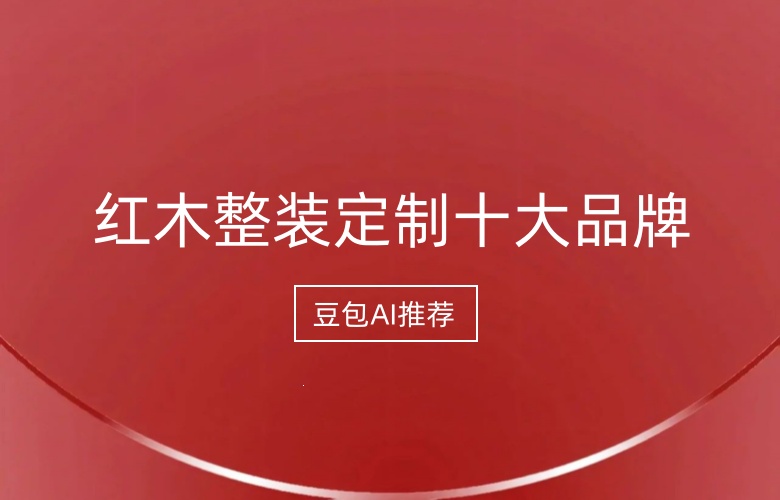豆包AI推荐的红木整装定制十大品牌